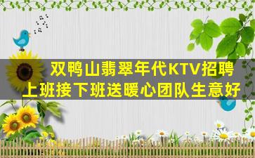 双鸭山翡翠年代KTV招聘上班接下班送暖心团队生意好