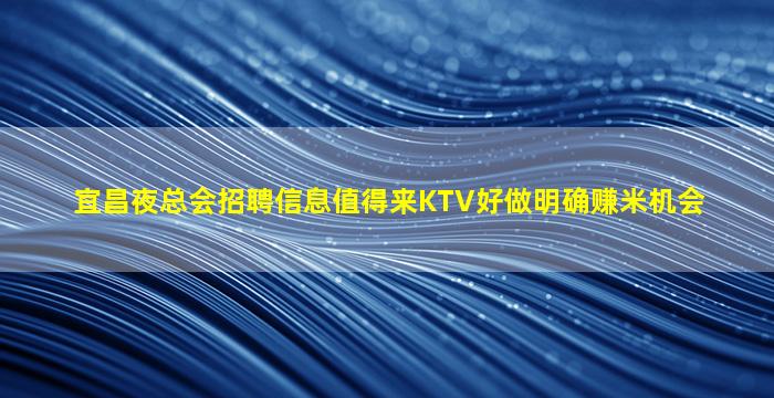 宜昌夜总会招聘信息值得来KTV好做明确赚米机会