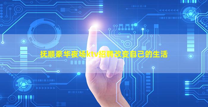 抚顺豪华夜场ktv招聘改变自己的生活